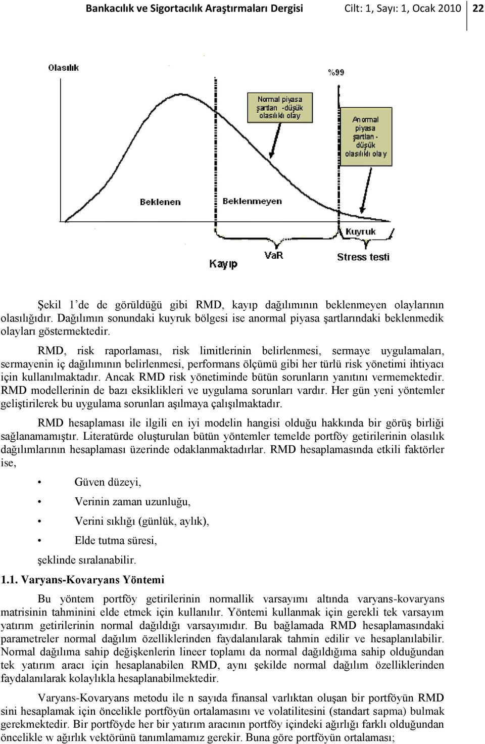 RMD, risk raporlaması, risk limitlerinin belirlenmesi, sermaye uygulamaları, sermayenin iç dağılımının belirlenmesi, performans ölçümü gibi her türlü risk yönetimi ihtiyacı için kullanılmaktadır.