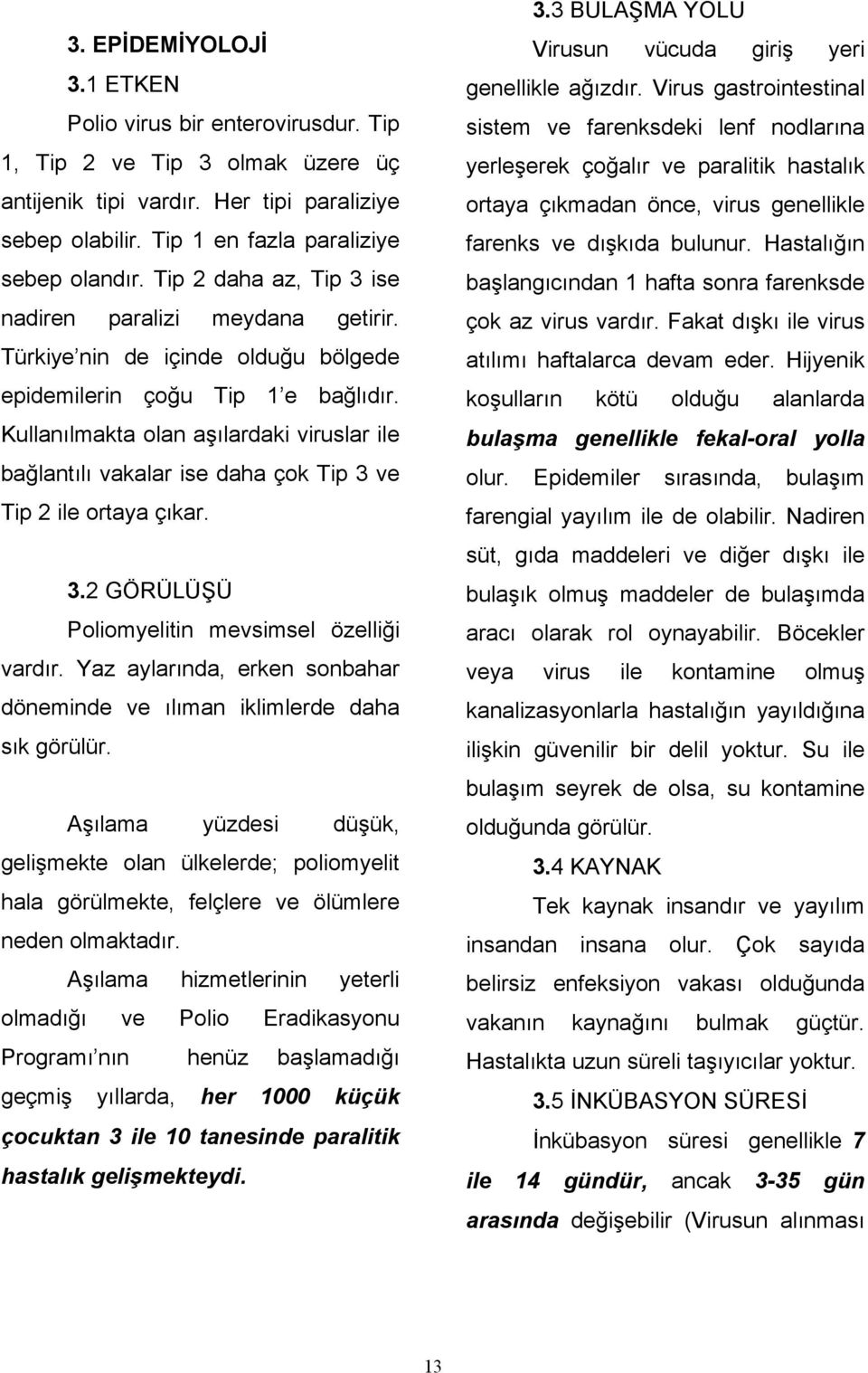 Kullanılmakta olan aşılardaki viruslar ile bağlantılı vakalar ise daha çok Tip 3 ve Tip 2 ile ortaya çıkar. 3.2 GÖRÜLÜŞÜ Poliomyelitin mevsimsel özelliği vardır.