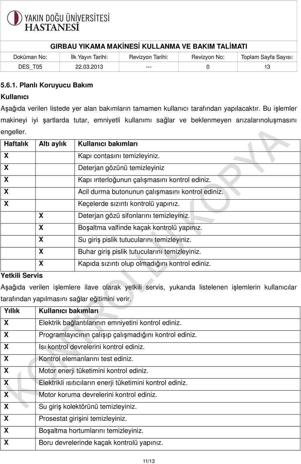 X Deterjan gözünü temizleyiniz X Kapı ınterloğunun çalışmasını kontrol ediniz. X Acil durma butonunun çalışmasını kontrol ediniz. X Keçelerde sızıntı kontrolü yapınız.