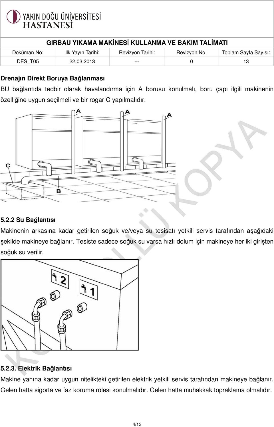 2 Su Bağlantısı Makinenin arkasına kadar getirilen soğuk ve/veya su tesisatı yetkili servis tarafından aşağıdaki şekilde makineye bağlanır.