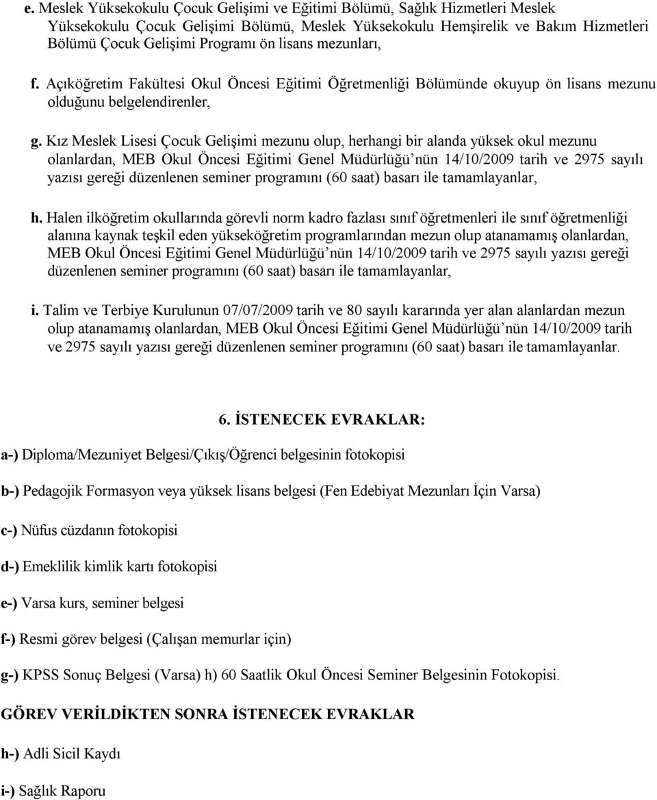 Kız Meslek Lisesi Çocuk Gelişimi mezunu olup, herhangi bir alanda yüksek okul mezunu olanlardan, MEB Okul Öncesi Eğitimi Genel Müdürlüğü nün 14/10/2009 tarih ve 2975 sayılı yazısı gereği düzenlenen