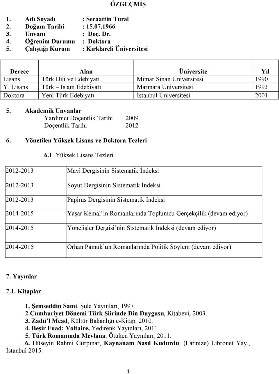 Lisans Türk İslam Edebiyatı Marmara Üniversitesi 1993 Doktora Yeni Türk Edebiyatı İstanbul Üniversitesi 2001 5. Unvanlar Yardımcı Doçentlik Tarihi : 2009 Doçentlik Tarihi : 2012 6.