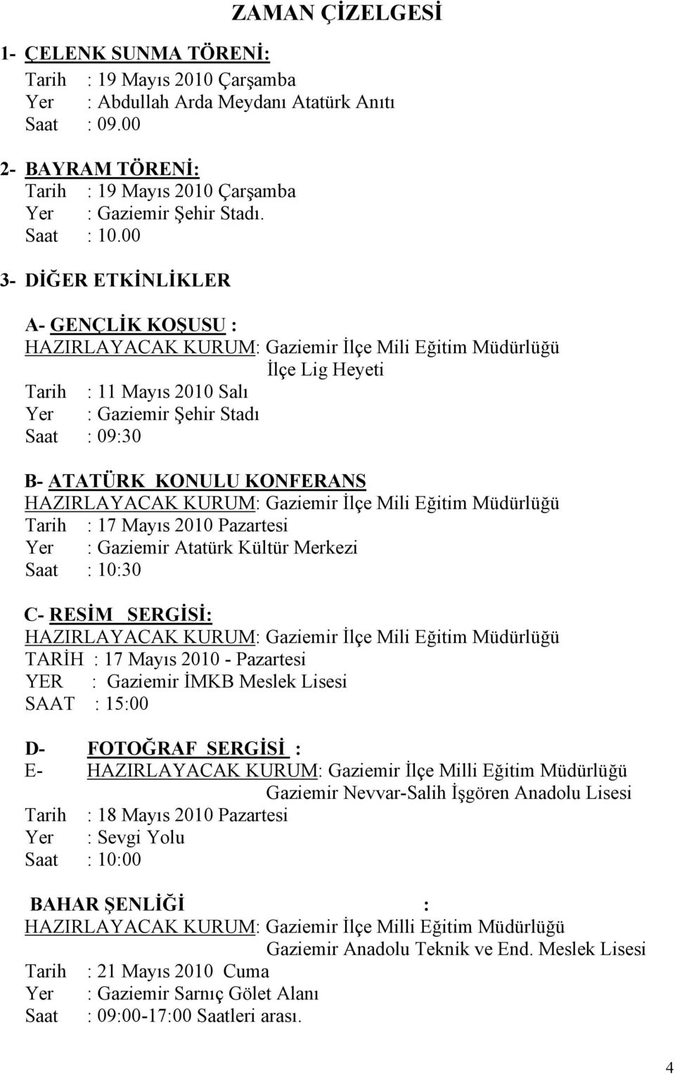 00 3- DİĞER ETKİNLİKLER A- GENÇLİK KOŞUSU : HAZIRLAYACAK KURUM: Gaziemir İlçe Mili Eğitim Müdürlüğü İlçe Lig Heyeti Tarih : 11 Mayıs 2010 Salı Yer : Gaziemir Şehir Stadı Saat : 09:30 B- ATATÜRK