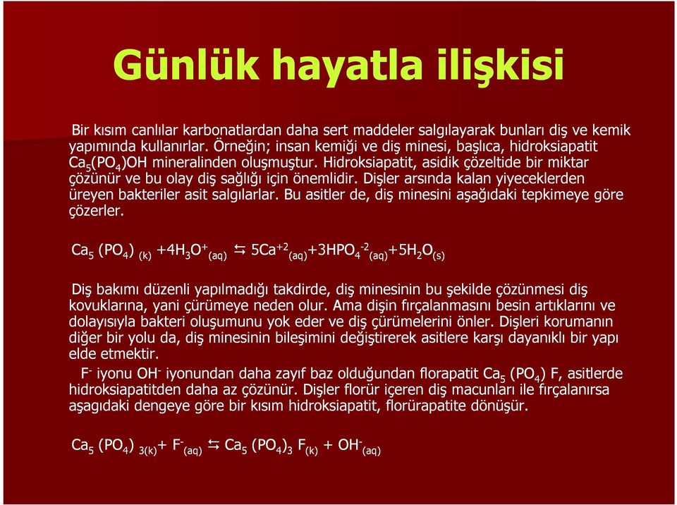 Dişler arsında kalan yiyeceklerden üreyen bakteriler asit salgılarlar. Bu asitler de, diş minesini aşağıdaki tepkimeye göre çözerler.