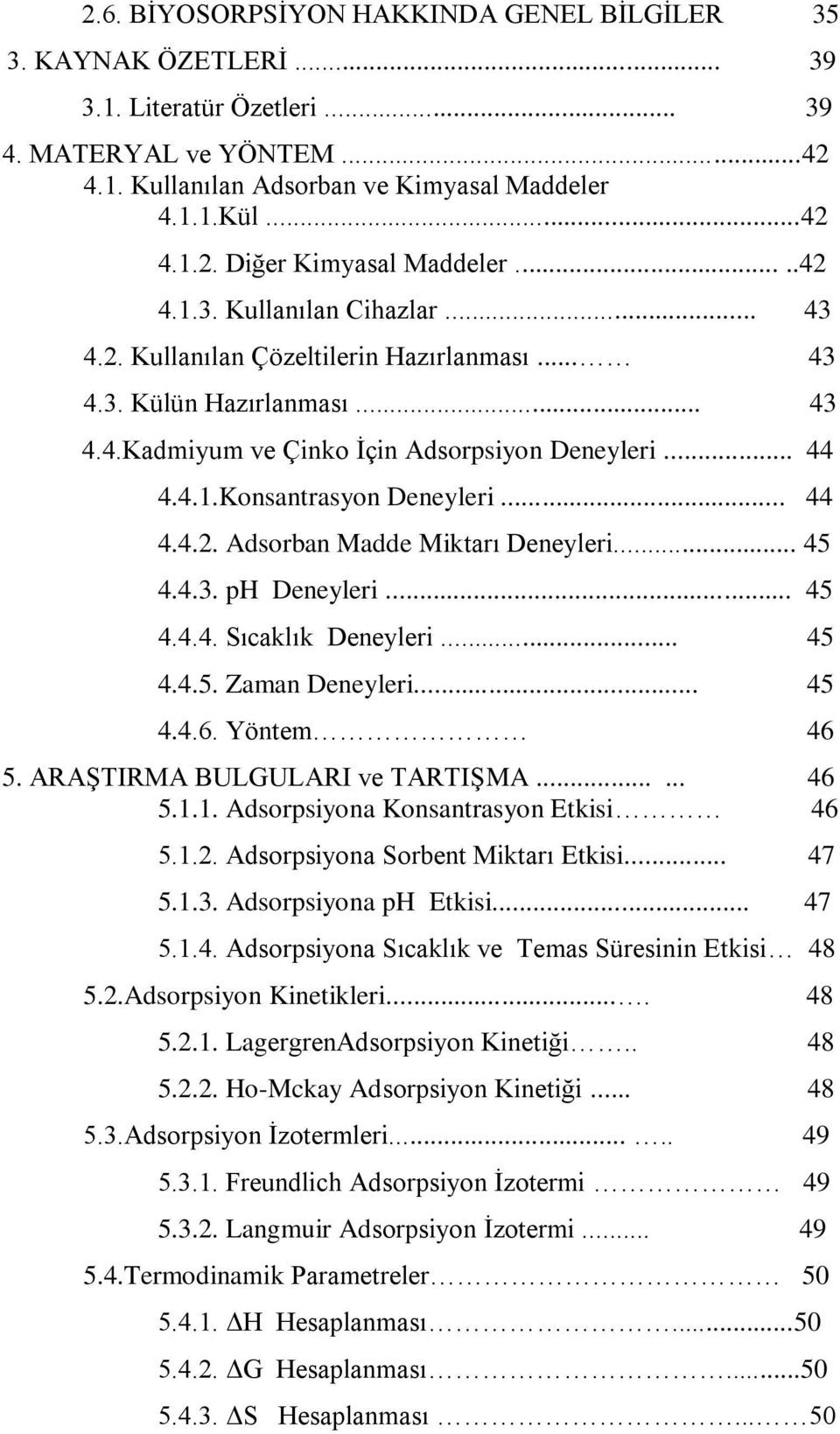 .. 44 4.4.2. Adsorban Madde Miktarı Deneyleri... 45 4.4.3. ph Deneyleri... 45 4.4.4. Sıcaklık Deneyleri... 45 4.4.5. Zaman Deneyleri... 45 4.4.6. Yöntem 46 5. ARAŞTIRMA BULGULARI ve TARTIŞMA...... 46 5.1.