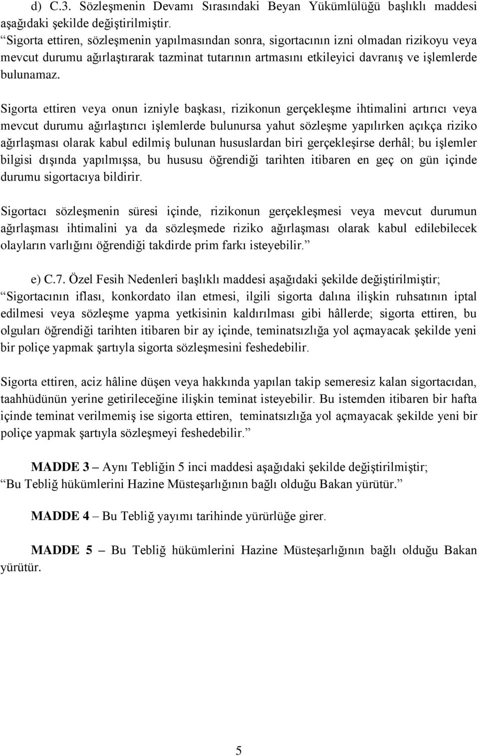 Sigorta ettiren veya onun izniyle başkası, rizikonun gerçekleşme ihtimalini artırıcı veya mevcut durumu ağırlaştırıcı işlemlerde bulunursa yahut sözleşme yapılırken açıkça riziko ağırlaşması olarak