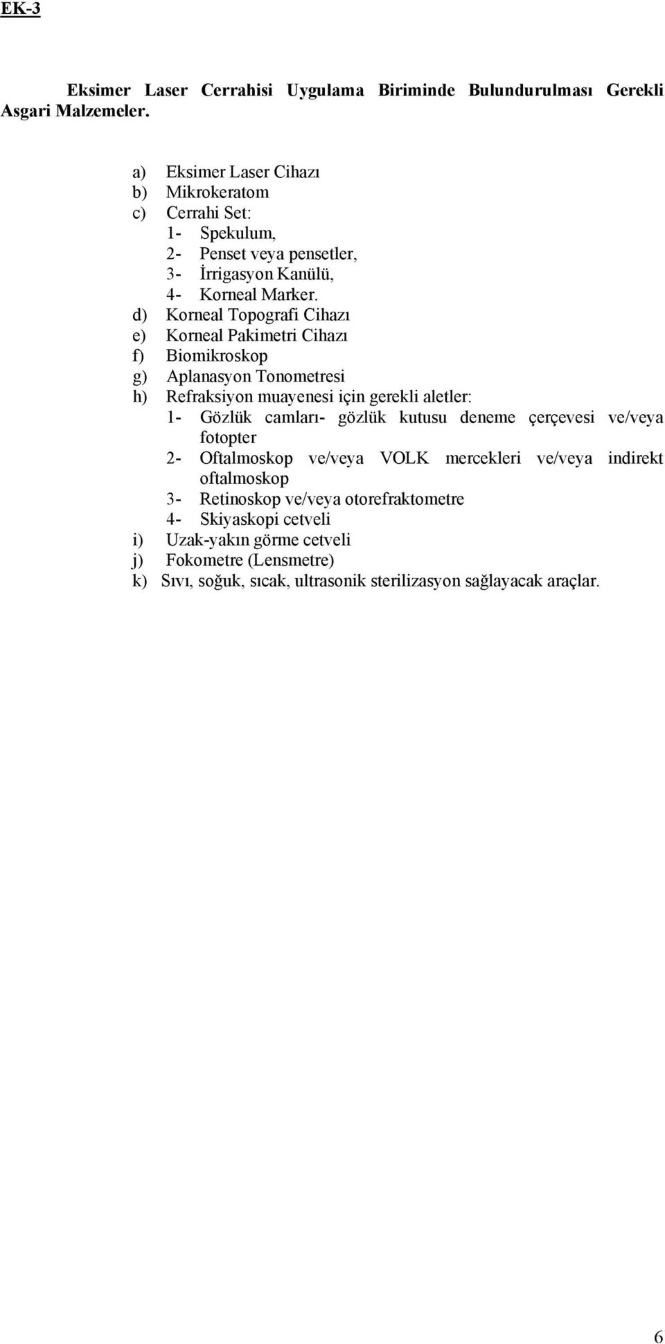 d) Korneal Topografi Cihazı e) Korneal Pakimetri Cihazı f) Biomikroskop g) Aplanasyon Tonometresi h) Refraksiyon muayenesi için gerekli aletler: 1- Gözlük camları- gözlük