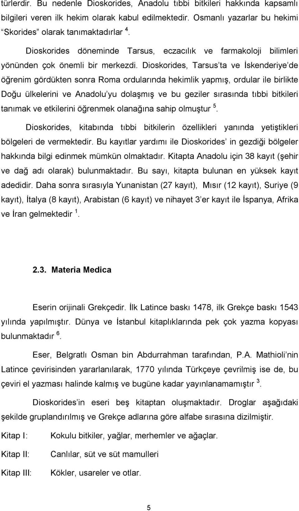 Dioskorides, Tarsus ta ve İskenderiye de öğrenim gördükten sonra Roma ordularında hekimlik yapmış, ordular ile birlikte Doğu ülkelerini ve Anadolu yu dolaşmış ve bu geziler sırasında tıbbi bitkileri