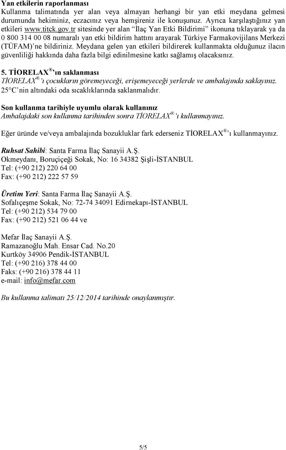 tr sitesinde yer alan Đlaç Yan Etki Bildirimi ikonuna tıklayarak ya da 0 800 314 00 08 numaralı yan etki bildirim hattını arayarak Türkiye Farmakovijilans Merkezi (TÜFAM) ne bildiriniz.