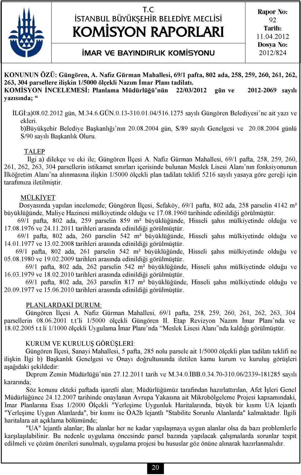 KOMİSYON İNCELEMESİ: Planlama Müdürlüğü nün 22/03/2012 gün ve 2012-2069 sayılı yazısında; İLGİ:a)08.02.2012 gün, M.34.6.GÜN.0.13-310.01.04/516.1275 sayılı Güngören Belediyesi ne ait yazı ve ekleri.