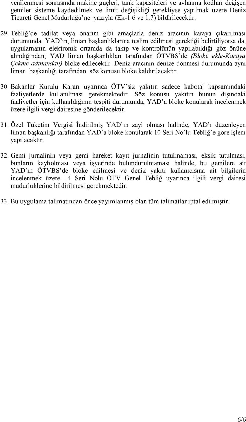 Tebliğ de tadilat veya onarım gibi amaçlarla deniz aracının karaya çıkarılması durumunda YAD ın, liman başkanlıklarına teslim edilmesi gerektiği belirtiliyorsa da, uygulamanın elektronik ortamda da