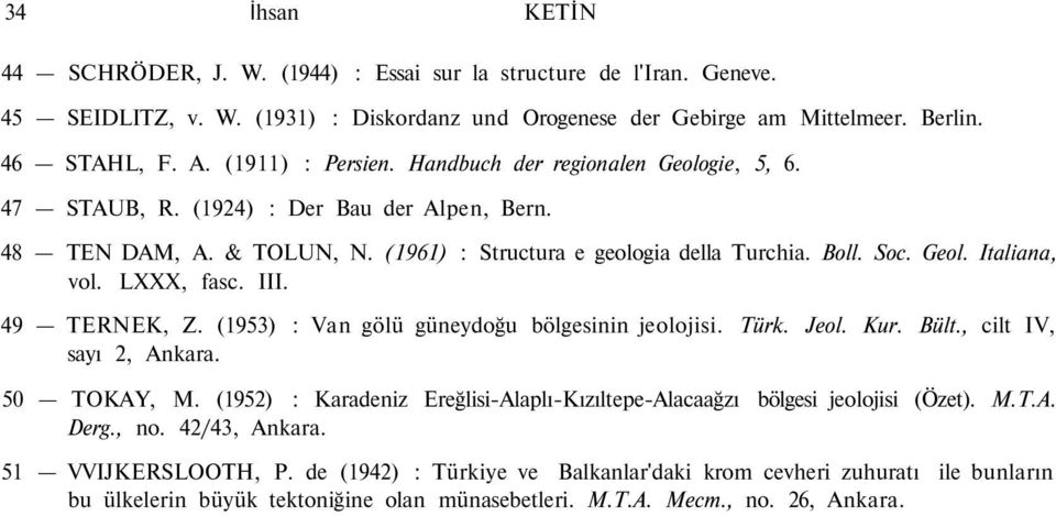 LXXX, fasc. III. 49 TERNEK, Z. (1953) : Van gölü güneydoğu bölgesinin jeolojisi. Türk. Jeol. Kur. Bült., cilt IV, sayı 2, Ankara. 50 TOKAY, M.