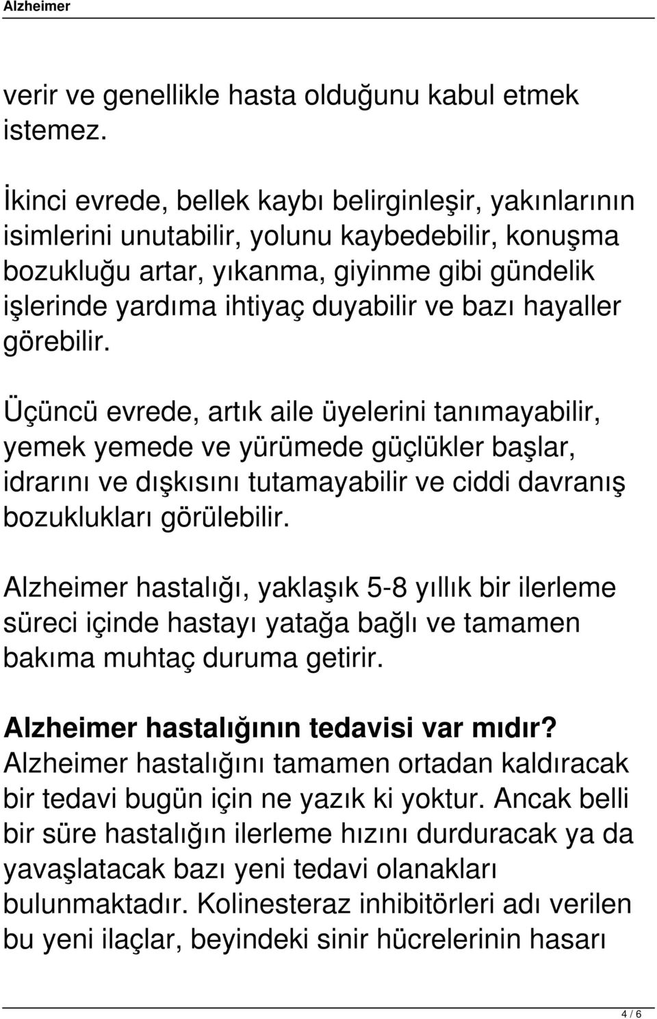 hayaller görebilir. Üçüncü evrede, artık aile üyelerini tanımayabilir, yemek yemede ve yürümede güçlükler başlar, idrarını ve dışkısını tutamayabilir ve ciddi davranış bozuklukları görülebilir.