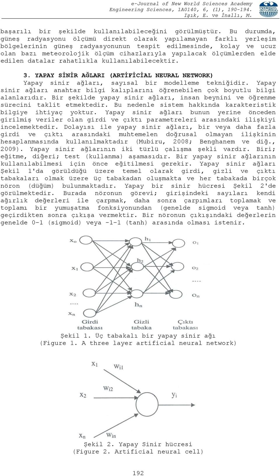 ölçümlerden elde edilen datalar rahatlıkla kullanılabilecektir. 3. YAPAY SİNİR AĞLARI (ARTİFİCİAL NEURAL NETWORK) Yapay sinir ağları, sayısal bir modelleme tekniğidir.