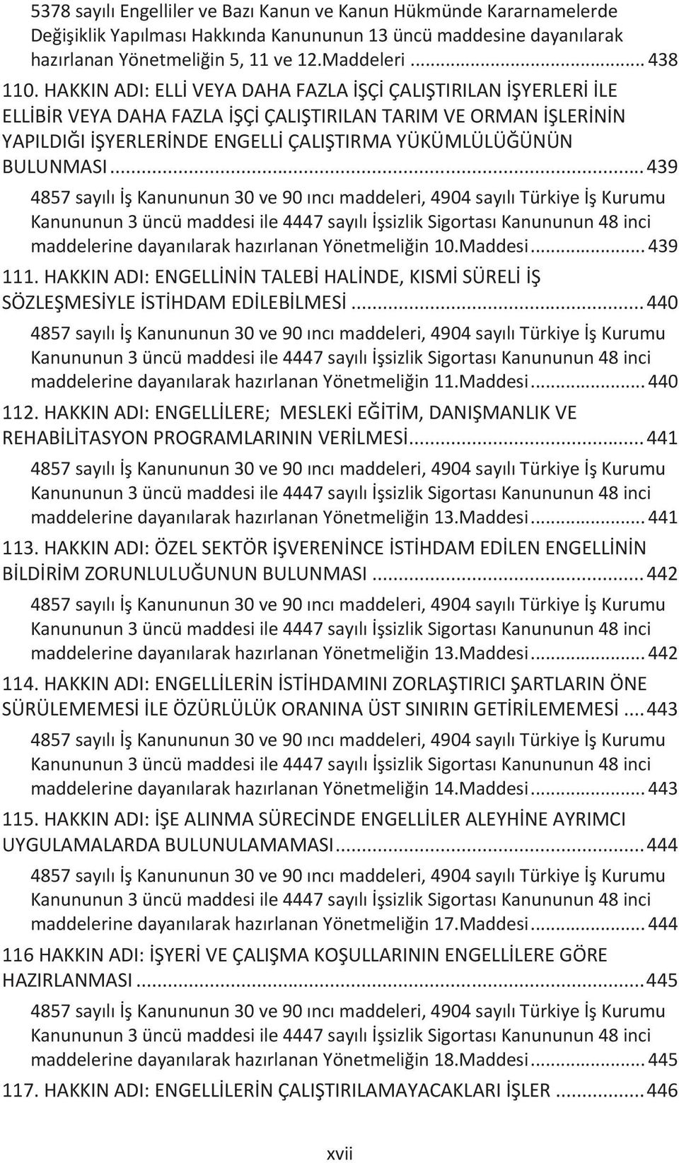 .. 439 4857 sayılı İş Kanununun 30 ve 90 ıncı maddeleri, 4904 sayılı Türkiye İş Kurumu Kanununun 3 üncü maddesi ile 4447 sayılı İşsizlik Sigortası Kanununun 48 inci maddelerine dayanılarak hazırlanan