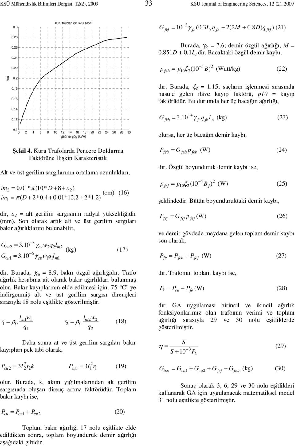 5; saçların işlenmesi sırasında husule gelen ilave kayıp faktörü, p = kayıp faktörüdür. Bu durumda her üç bacağın ağırlığı, G b 4 = 3. γ q L (kg) (3) s. 4 6 8 4 6 8 4 6 8 3 görünür güç (kva) Şekil 4.