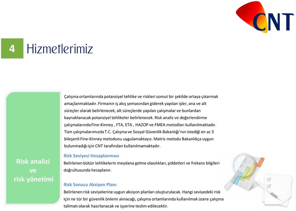 Risk analiz ve değerlendirme çalışmalarında Fine-Kinney, FTA, ETA, HAZOP ve FMEA metodları kullanılmaktadır. Tüm çalışmalarımızda T.C.