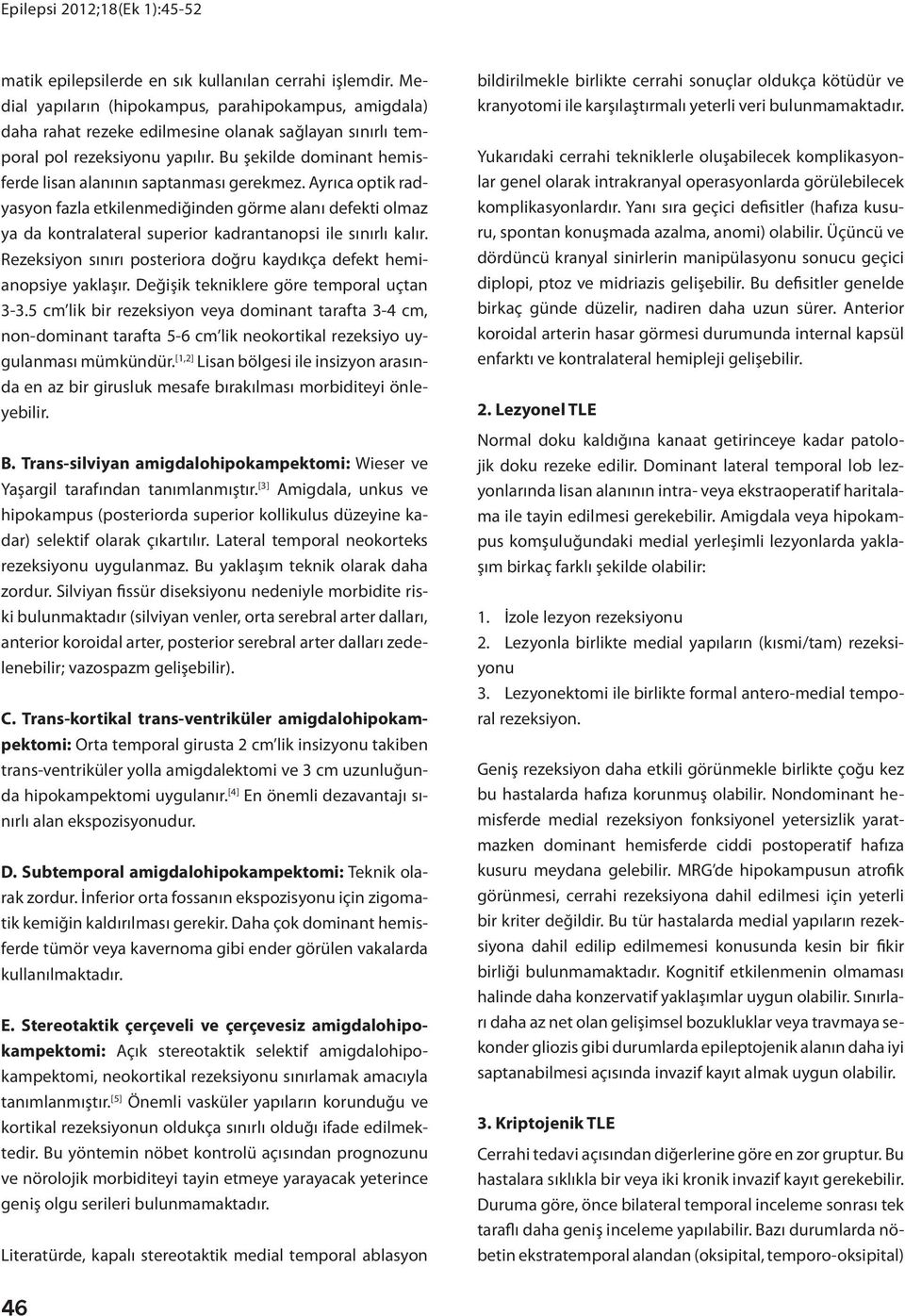 Ayrıca optik radyasyon fazla etkilenmediğinden görme alanı defekti olmaz ya da kontralateral superior kadrantanopsi ile sınırlı kalır.