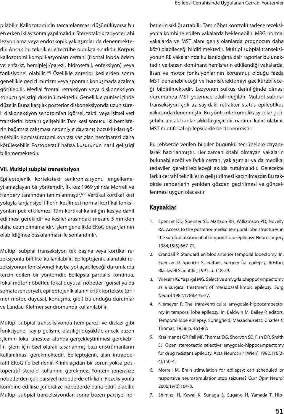 Korpus kallozotomi komplikasyonları cerrahi (frontal lobda ödem ve enfarkt, hemipleji/parezi, hidrosefali, enfeksiyon) veya fonksiyonel olabilir.