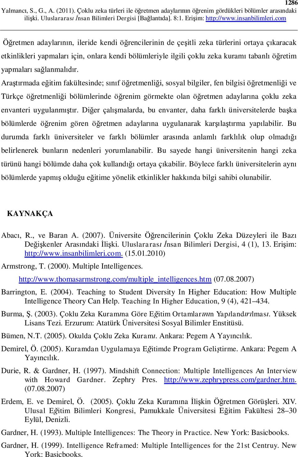 Araştırmada eğitim fakültesinde; sınıf öğretmenliği, sosyal bilgiler, fen bilgisi öğretmenliği ve Türkçe öğretmenliği bölümlerinde öğrenim görmekte olan öğretmen adaylarına çoklu zeka envanteri