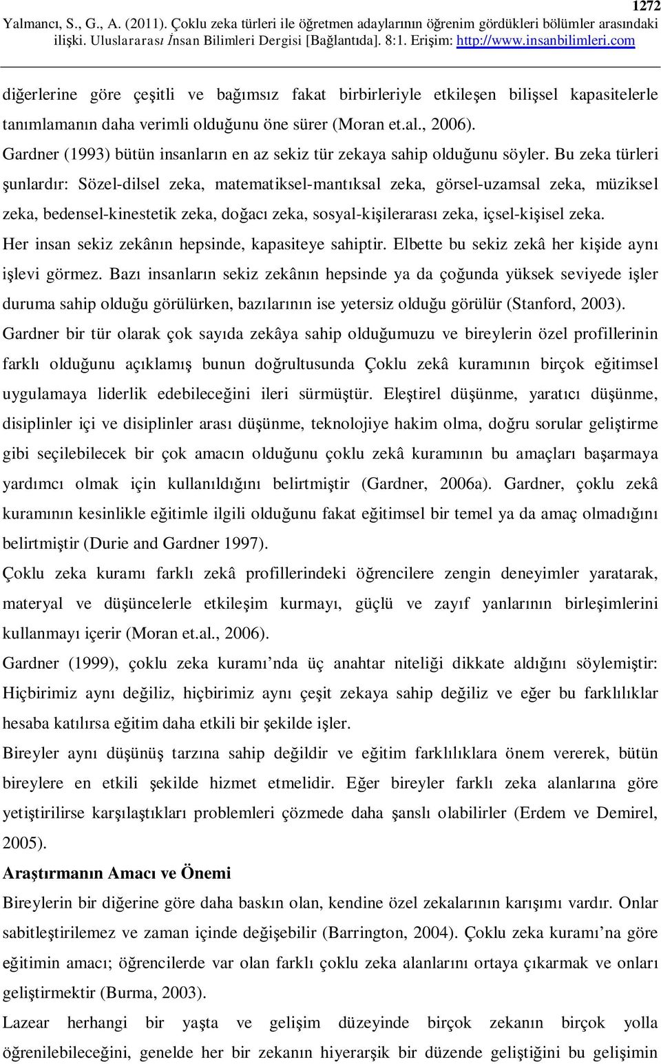 Bu zeka türleri şunlardır: Sözel-dilsel zeka, matematiksel-mantıksal zeka, görsel-uzamsal zeka, müziksel zeka, bedensel-kinestetik zeka, doğacı zeka, sosyal-kişilerarası zeka, içsel-kişisel zeka.