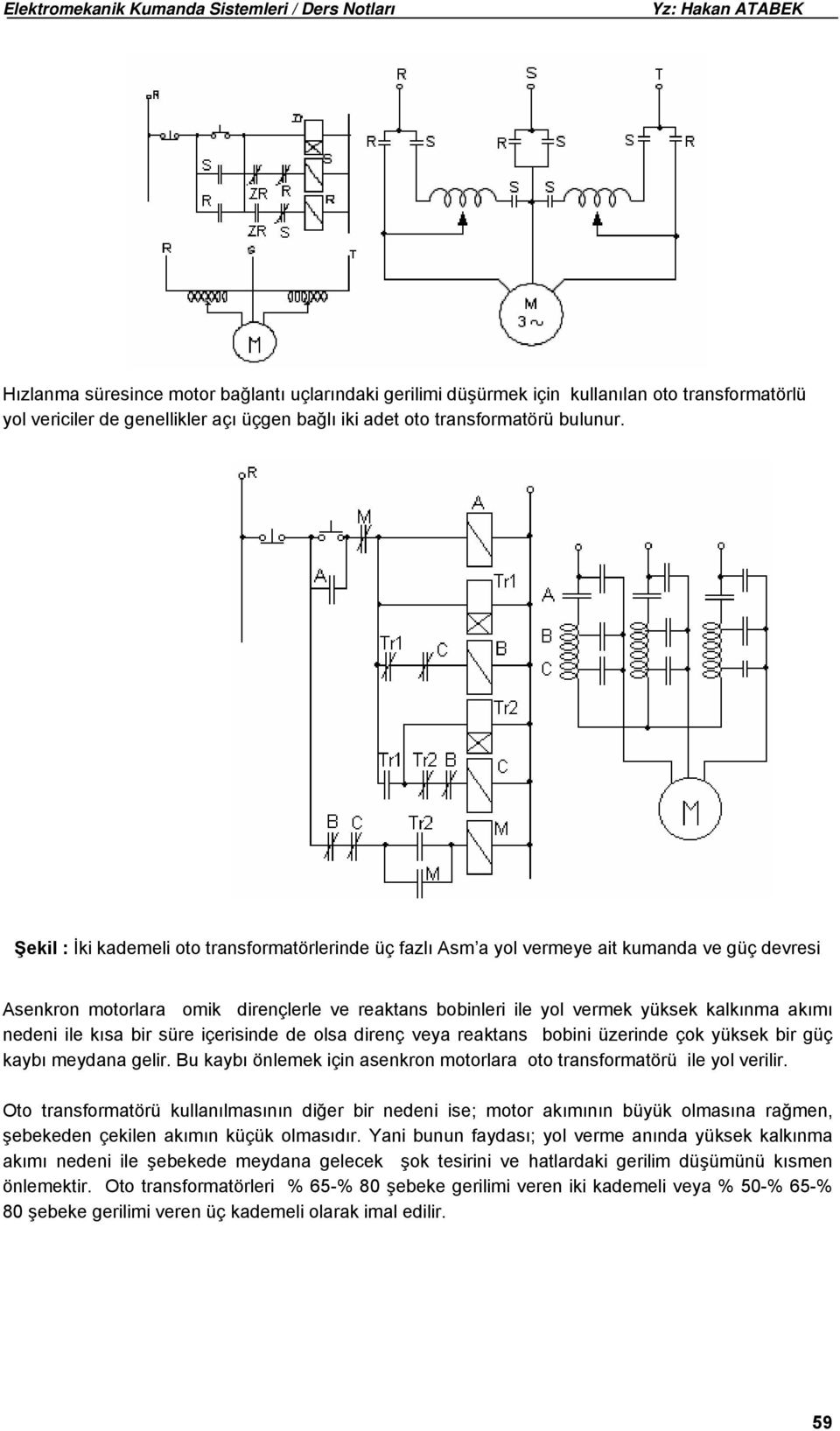 nedeni ile kısa bir süre içerisinde de olsa direnç veya reaktans bobini üzerinde çok yüksek bir güç kaybı meydana gelir. Bu kaybı önlemek için asenkron motorlara oto transformatörü ile yol verilir.