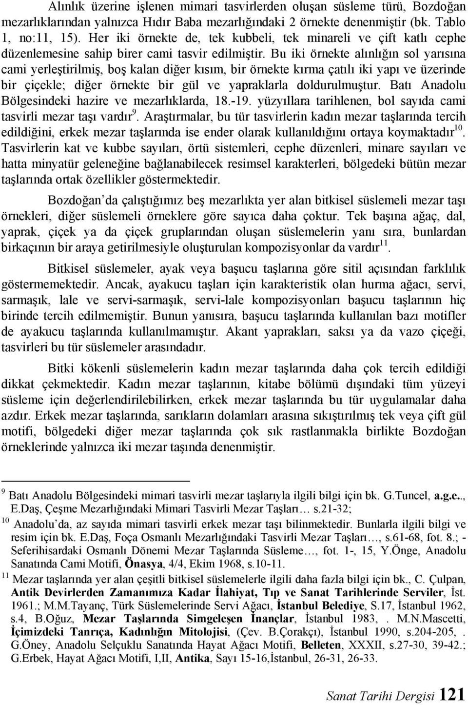 Bu iki örnekte alınlığın sol yarısına cami yerleştirilmiş, boş kalan diğer kısım, bir örnekte kırma çatılı iki yapı ve üzerinde bir çiçekle; diğer örnekte bir gül ve yapraklarla doldurulmuştur.