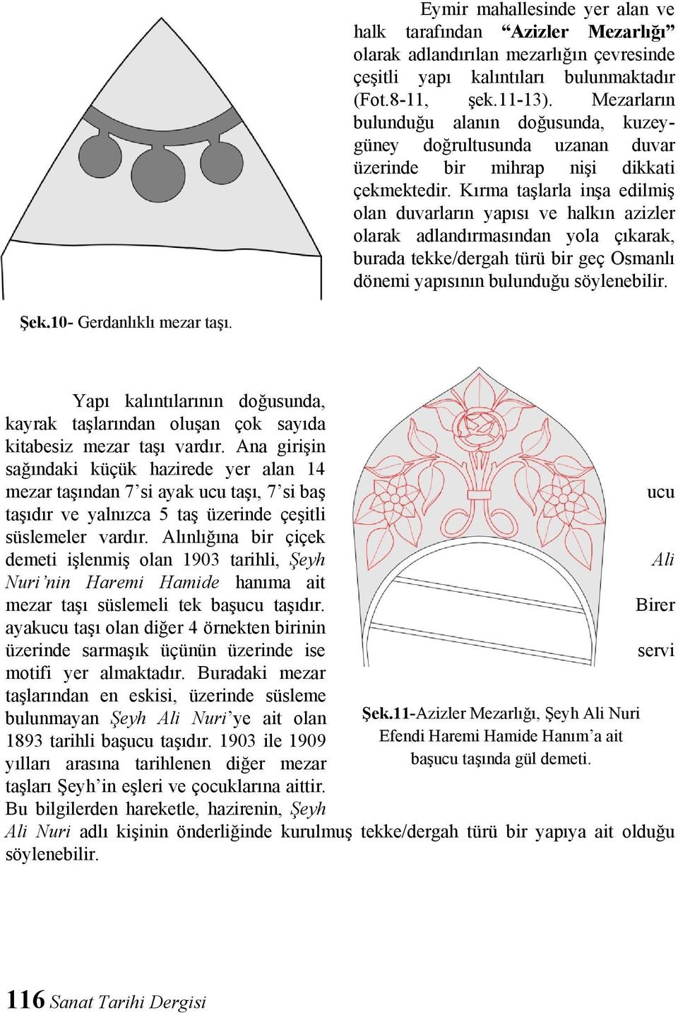 Kırma taşlarla inşa edilmiş olan duvarların yapısı ve halkın azizler olarak adlandırmasından yola çıkarak, burada tekke/dergah türü bir geç Osmanlı dönemi yapısının bulunduğu söylenebilir. Şek.