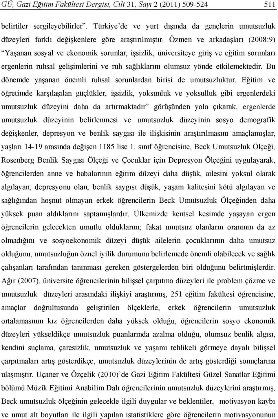 Özmen ve arkadaşları (2008:9) Yaşanan sosyal ve ekonomik sorunlar, işsizlik, üniversiteye giriş ve eğitim sorunları ergenlerin ruhsal gelişimlerini ve ruh sağlıklarını olumsuz yönde etkilemektedir.