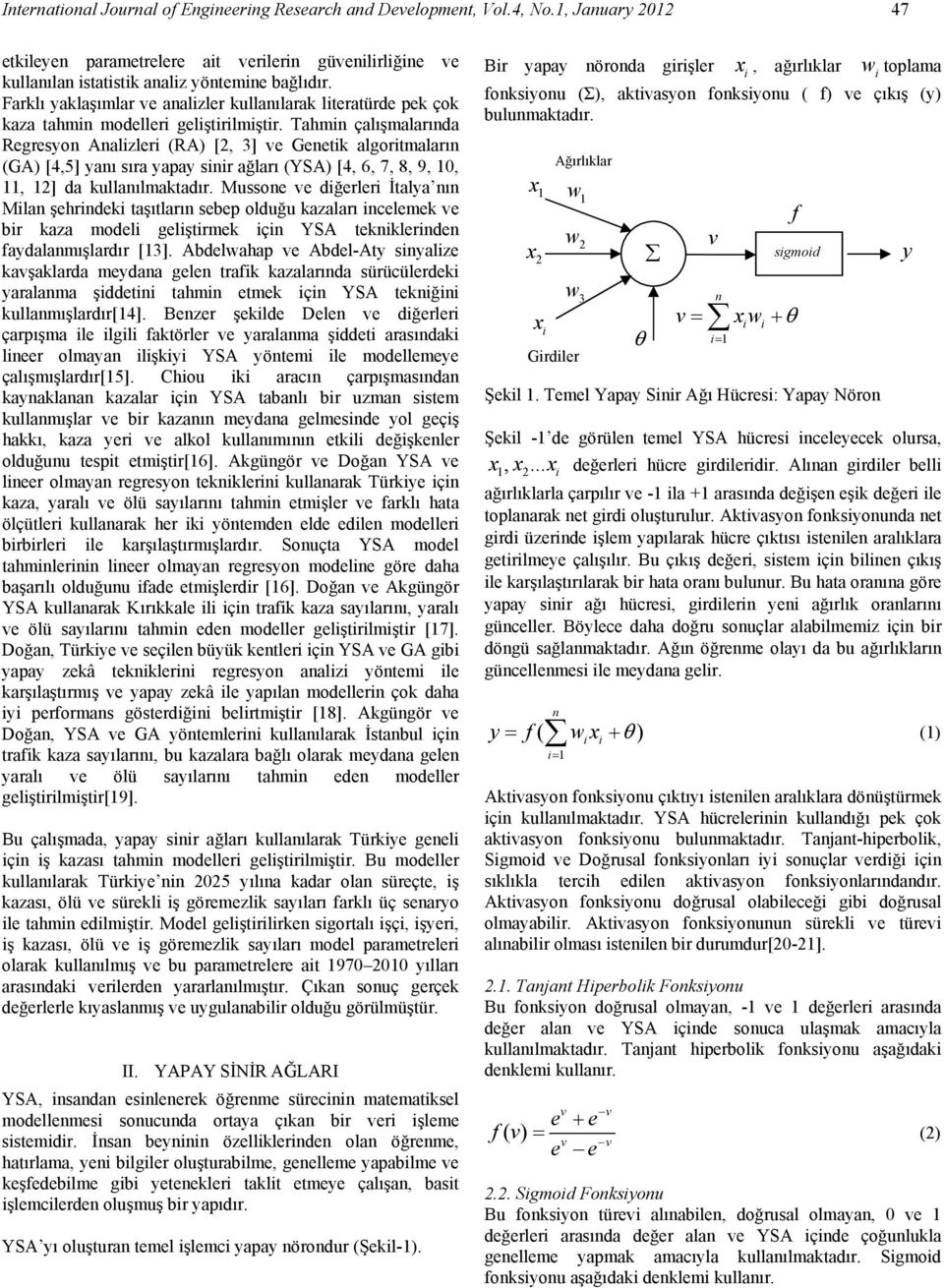 Tahmin çalışmalarında Regresyon Analizleri (RA) [2, 3] ve Genetik algoritmaların (GA) [4,5] yanı sıra yapay sinir ağları (YSA) [4, 6, 7, 8, 9, 0,, 2] da kullanılmaktadır.