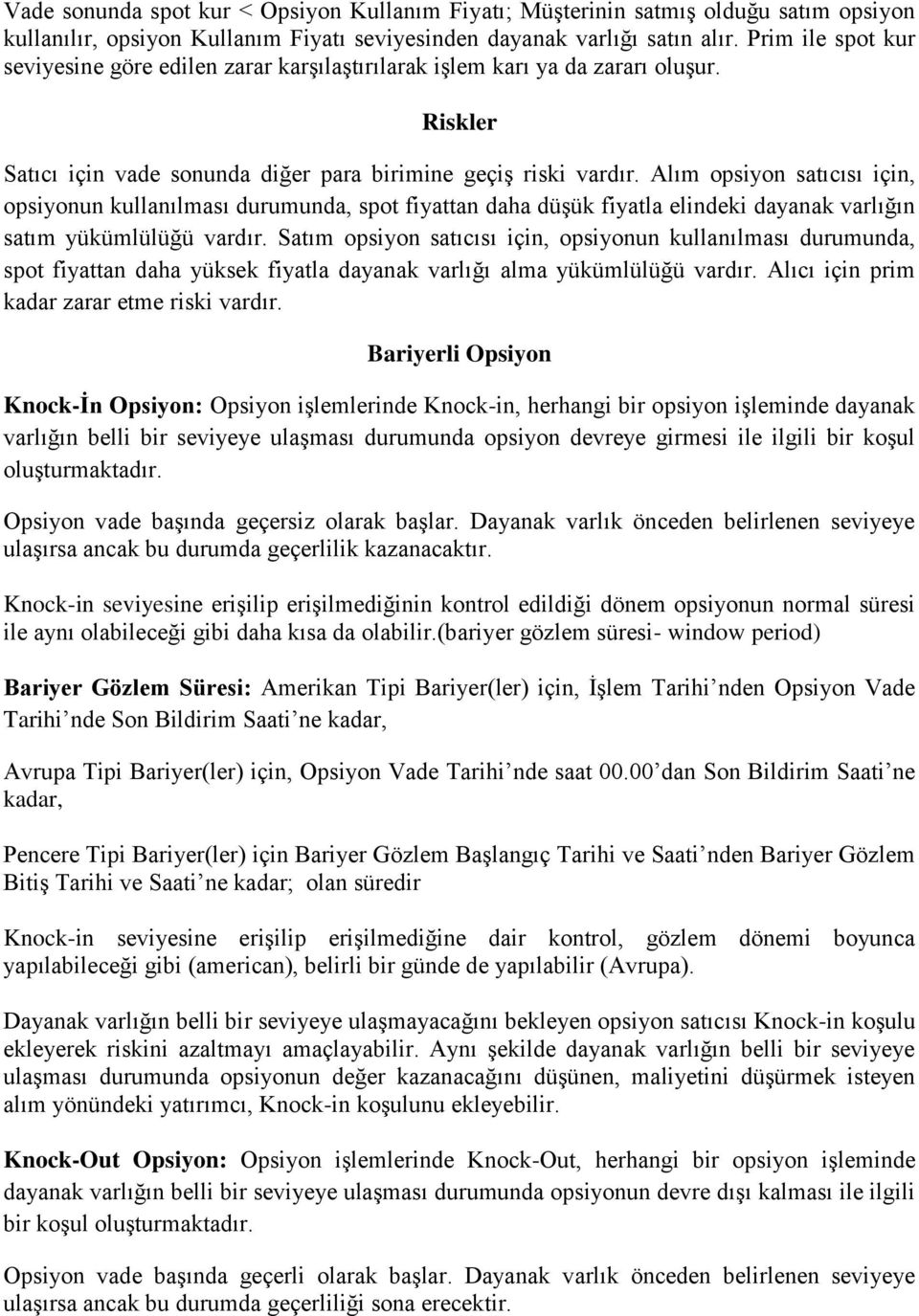 Alım opsiyon satıcısı için, opsiyonun kullanılması durumunda, spot fiyattan daha düşük fiyatla elindeki dayanak varlığın satım yükümlülüğü vardır.