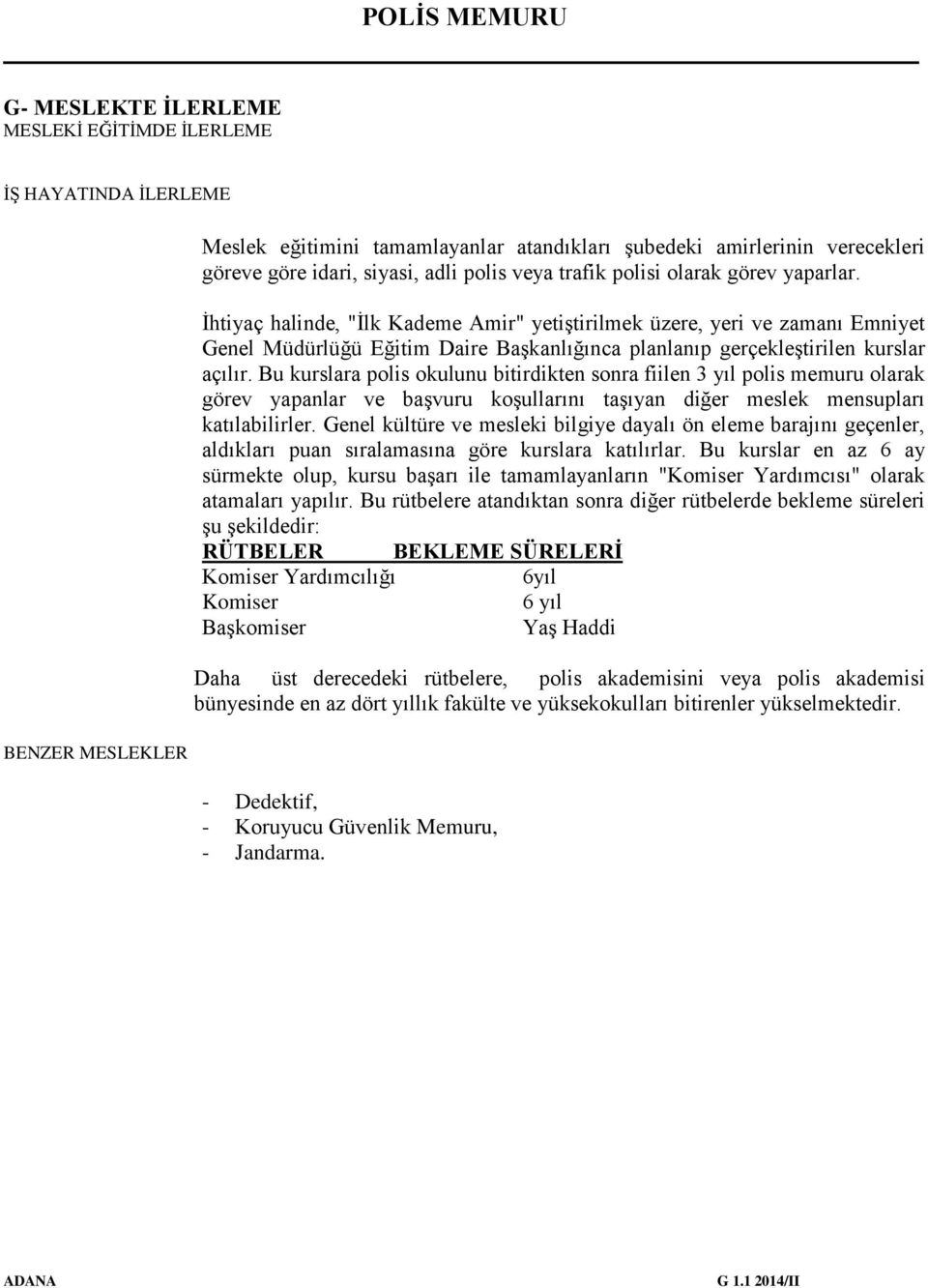 İhtiyaç halinde, "İlk Kademe Amir" yetiştirilmek üzere, yeri ve zamanı Emniyet Genel Müdürlüğü Eğitim Daire Başkanlığınca planlanıp gerçekleştirilen kurslar açılır.