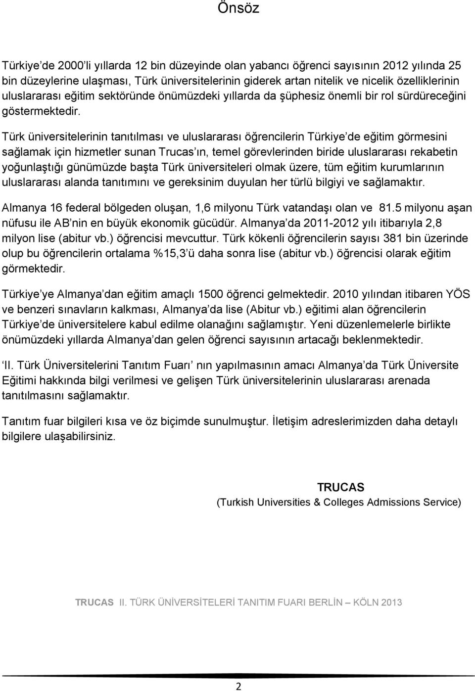 Türk üniversitelerinin tanıtılması ve uluslararası öğrencilerin Türkiye de eğitim görmesini sağlamak için hizmetler sunan Trucas ın, temel görevlerinden biride uluslararası rekabetin yoğunlaştığı