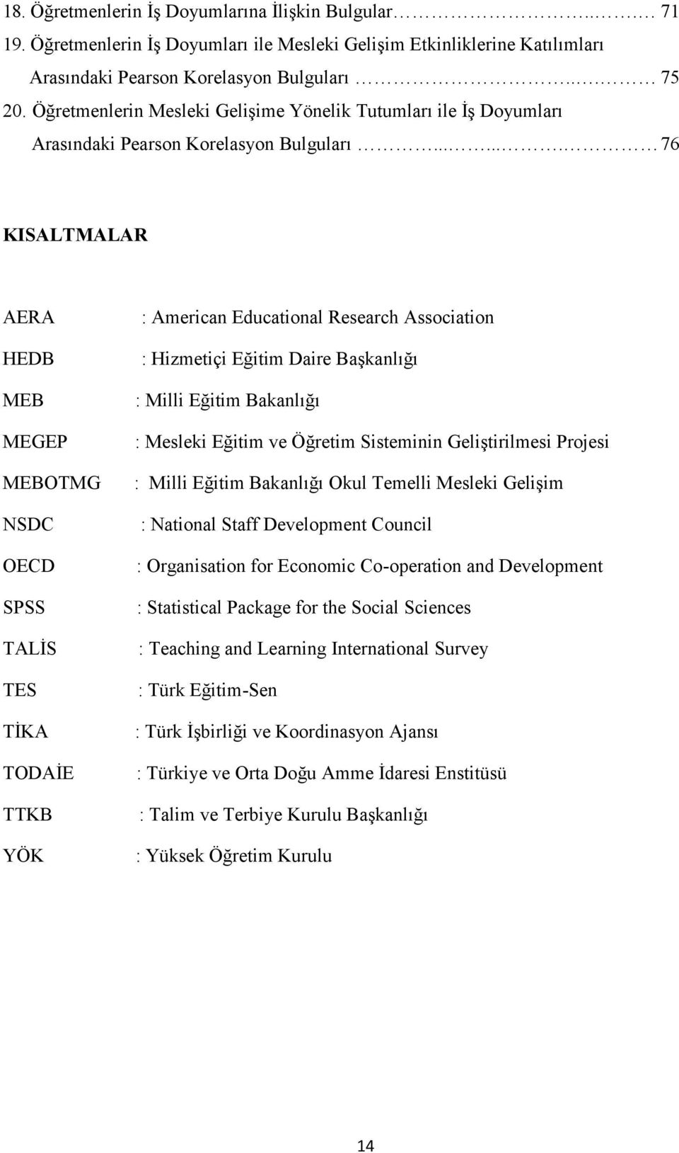 ...... 76 KISALTMALAR AERA HEDB MEB MEGEP MEBOTMG NSDC OECD SPSS TALİS TES TİKA TODAİE TTKB YÖK : American Educational Research Association : Hizmetiçi Eğitim Daire Başkanlığı : Milli Eğitim