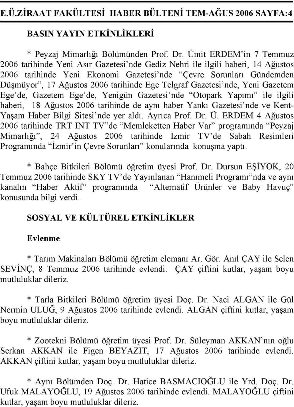 tarihinde Ege Telgraf Gazetesi nde, Yeni Gazetem Ege de, Gazetem Ege de, Yenigün Gazetesi nde Otopark Yapımı ile ilgili haberi, 18 Ağustos 2006 tarihinde de aynı haber Yankı Gazetesi nde ve Kent-