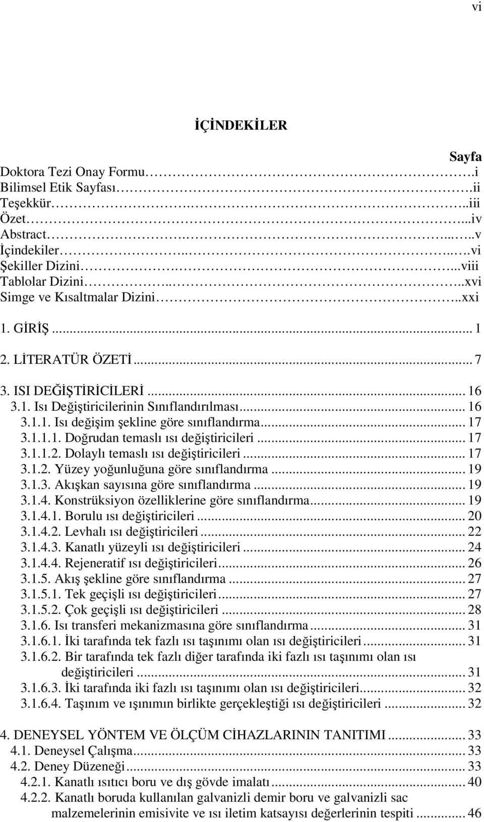 .. 17 3.1.1.1. Doğrudan temaslı ısı değiştiricileri... 17 3.1.1.2. Dolaylı temaslı ısı değiştiricileri... 17 3.1.2. Yüzey yoğunluğuna göre sınıflandırma... 19 3.1.3. Akışkan sayısına göre sınıflandırma.