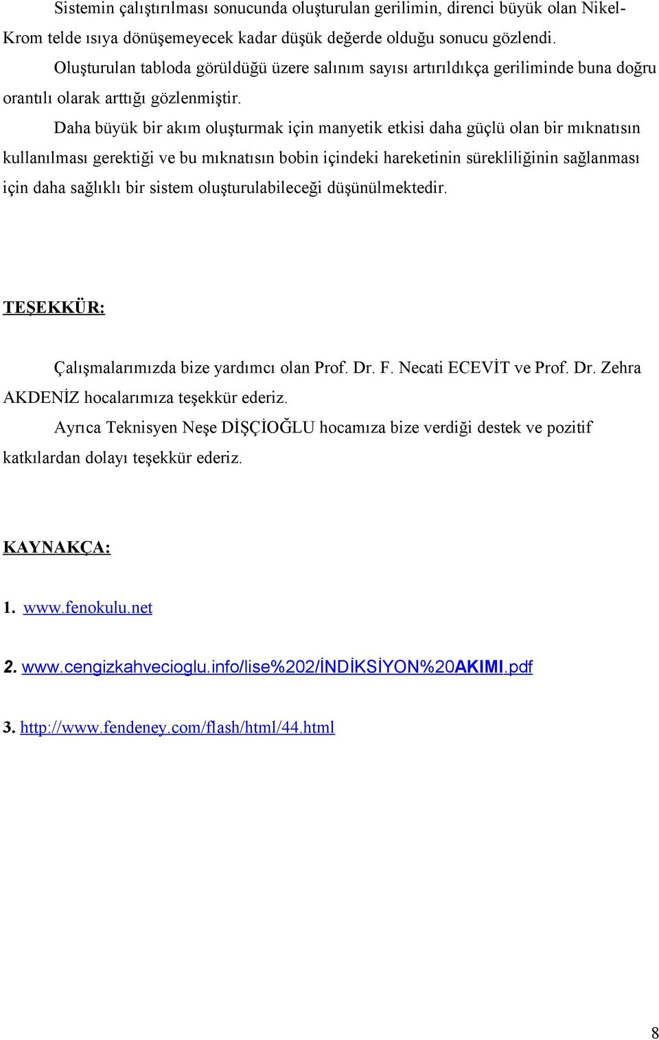 Daha büyük bir akım oluşturmak için manyetik etkisi daha güçlü olan bir mıknatısın kullanılması gerektiği ve bu mıknatısın bobin içindeki hareketinin sürekliliğinin sağlanması için daha sağlıklı bir