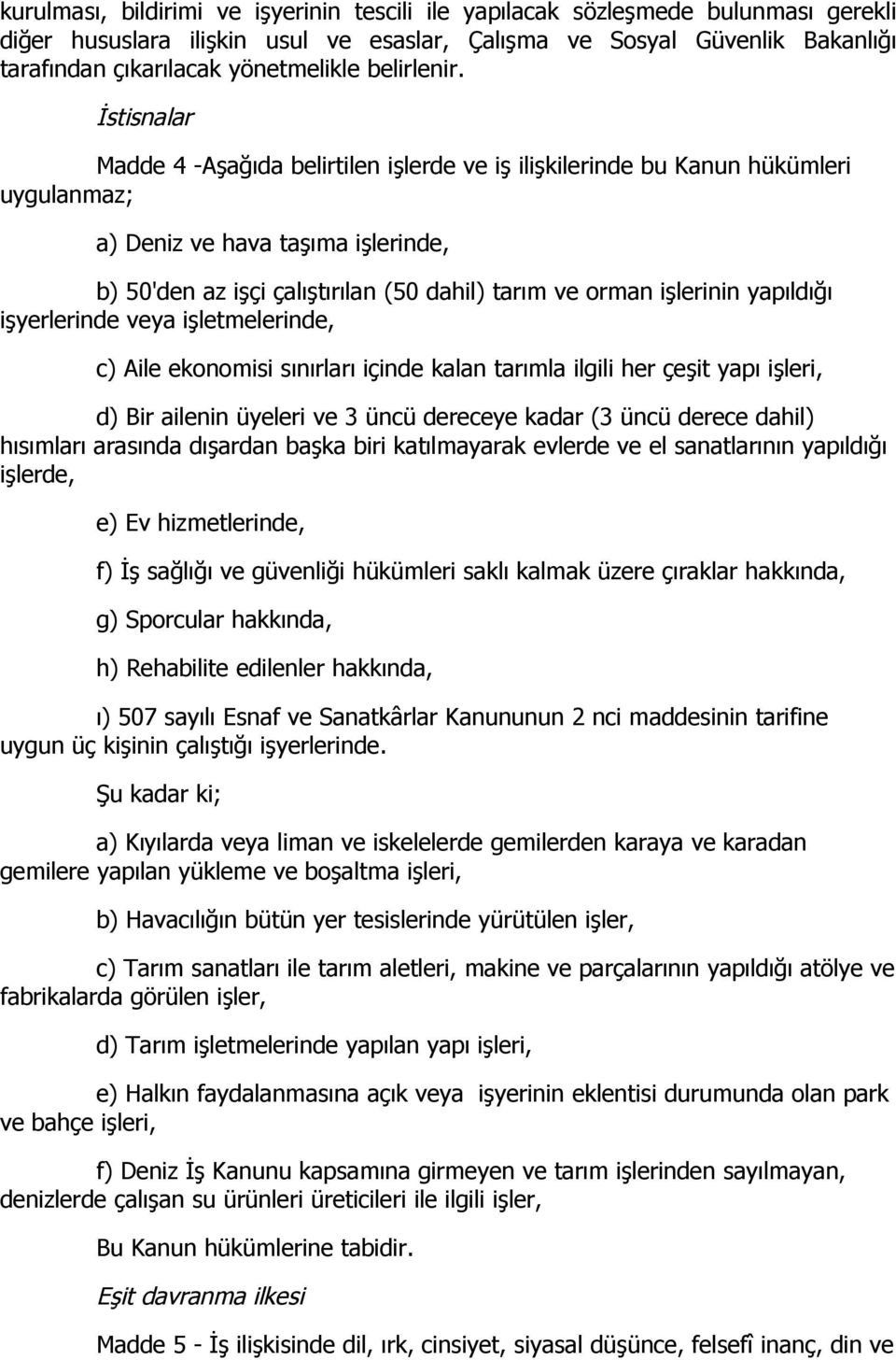 İstisnalar Madde 4 -Aşağıda belirtilen işlerde ve iş ilişkilerinde bu Kanun hükümleri uygulanmaz; a) Deniz ve hava taşıma işlerinde, b) 50'den az işçi çalıştırılan (50 dahil) tarım ve orman işlerinin