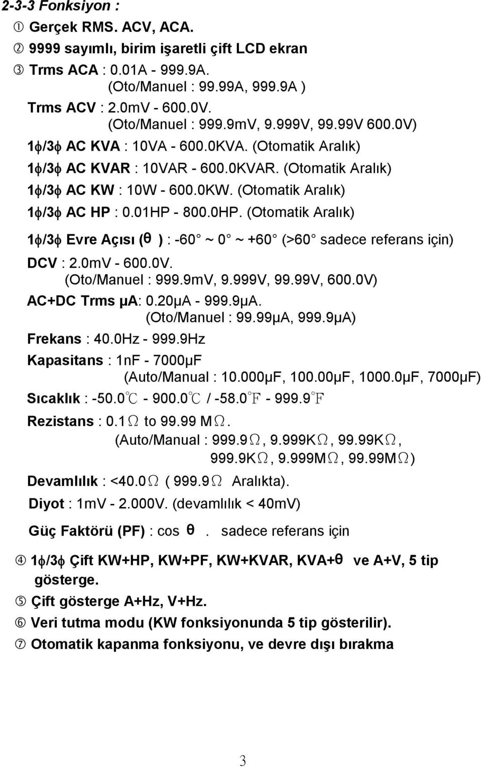 (Otomatik Aralık) 1 /3 Evre Açısı (θ ) : -60 ~ 0 ~ +60 (>60 sadece referans için) DCV : 2.0mV - 600.0V. (Oto/Manuel : 999.9mV, 9.999V, 99.99V, 600.0V) AC+DC Trms µa: 0.20µA - 999.9µA.