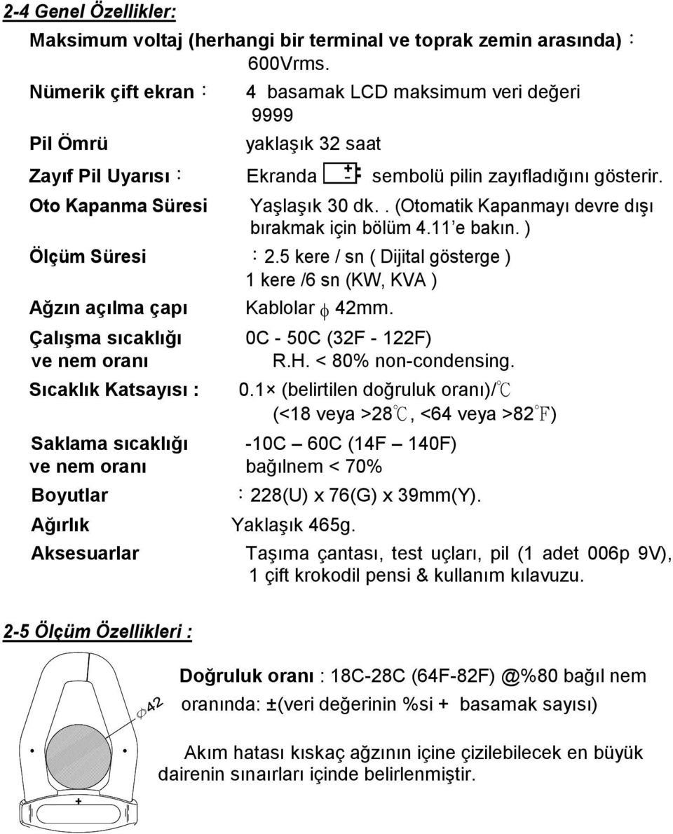 . (Otomatik Kapanmayı devre dışı bırakmak için bölüm 4.11 e bakın. ) Ölçüm Süresi :2.5 kere / sn ( Dijital gösterge ) 1 kere /6 sn (, KVA ) Ağzın açılma çapı Kablolar 42mm.