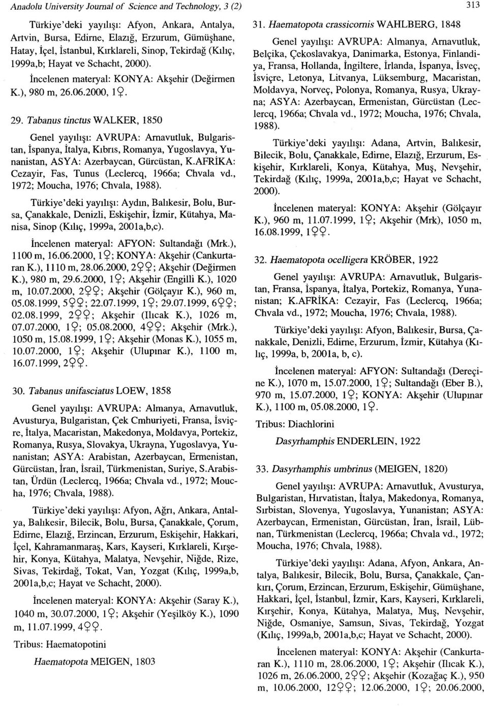 Tabanus tinctus WALKER, 1850 AVRUPA: Arnavutluk, Bulgaristan, İspanya, İtalya, Kıbrıs, Romanya, Yugoslavya, Yunanistan, ASYA: Azerbaycan, Gürcüstan, KAFRİKA: Cezayir, Fas, Tunus (Lec1ercq, 1966a;