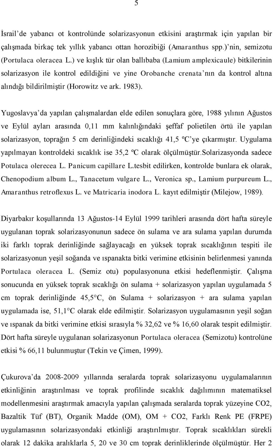 Yugoslavya da yapılan çalışmalardan elde edilen sonuçlara göre, 1988 yılının Ağustos ve Eylül ayları arasında 0,11 mm kalınlığındaki şeffaf polietilen örtü ile yapılan solarizasyon, toprağın 5 cm