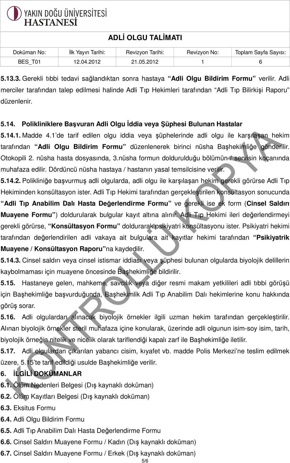 1 de tarif edilen olgu iddia veya şüphelerinde adli olgu ile karşılaşan hekim tarafından Adli Olgu Bildirim Formu düzenlenerek birinci nüsha Başhekimliğe gönderilir. Otokopili 2.