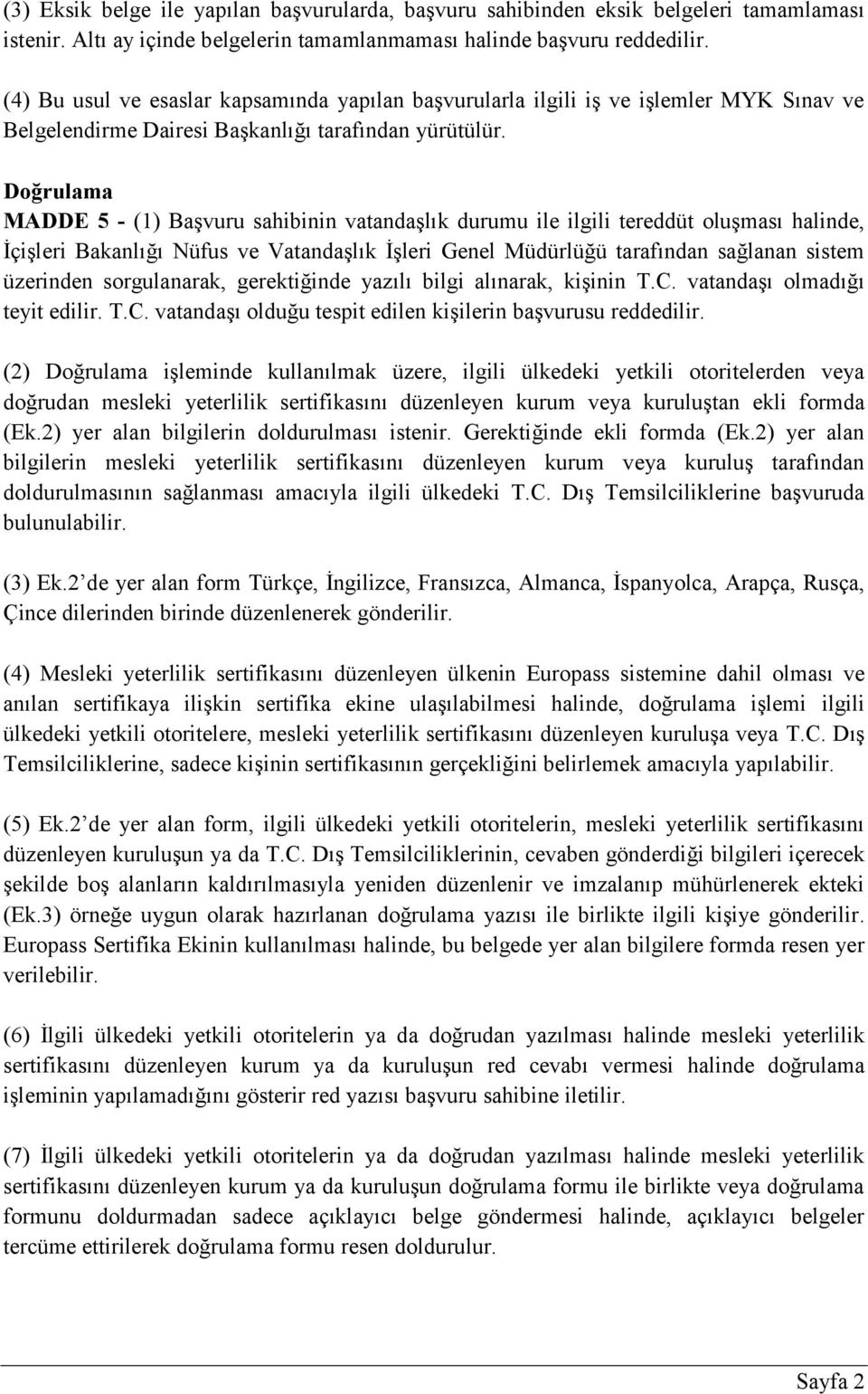 Doğrulama MADDE 5 - (1) Başvuru sahibinin vatandaşlık durumu ile ilgili tereddüt oluşması halinde, İçişleri Bakanlığı Nüfus ve Vatandaşlık İşleri Genel Müdürlüğü tarafından sağlanan sistem üzerinden