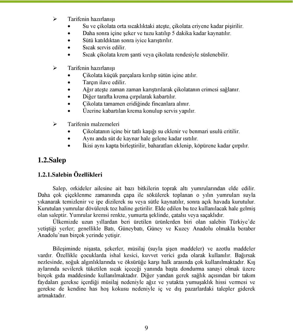 Tarifenin hazırlanışı Çikolata küçük parçalara kırılıp sütün içine atılır. Tarçın ilave edilir. Ağır ateşte zaman zaman karıştırılarak çikolatanın erimesi sağlanır.