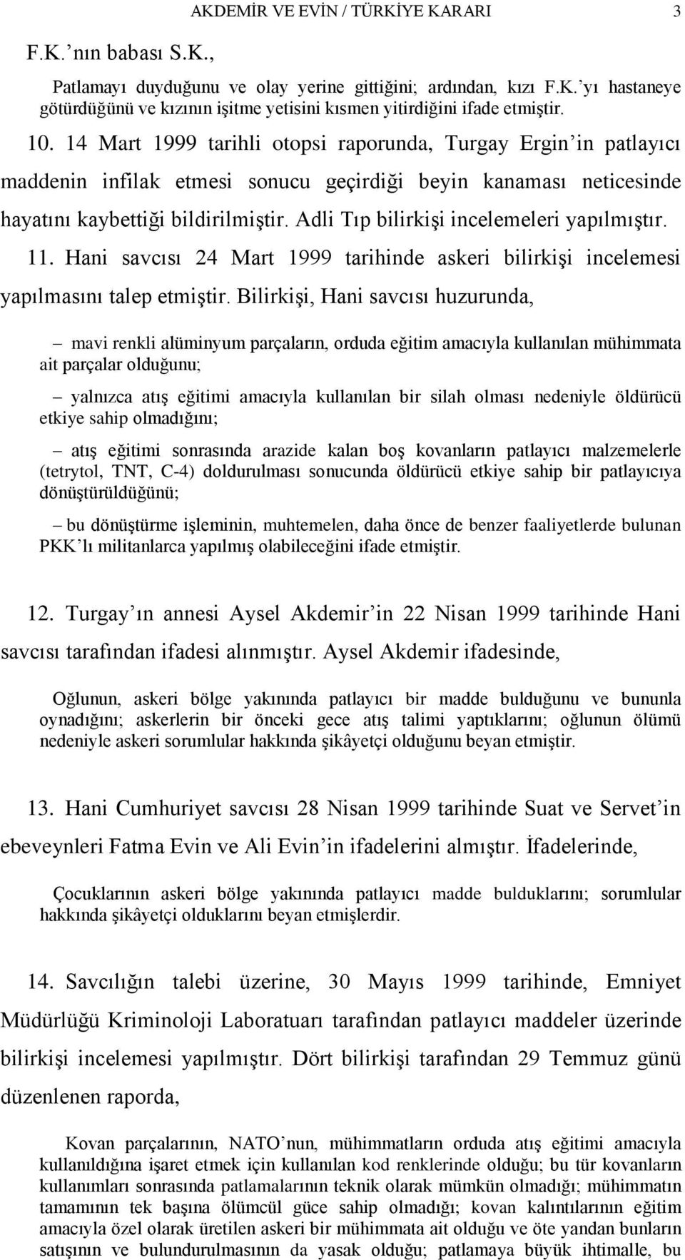 Adli Tıp bilirkiģi incelemeleri yapılmıģtır. 11. Hani savcısı 24 Mart 1999 tarihinde askeri bilirkiģi incelemesi yapılmasını talep etmiģtir.