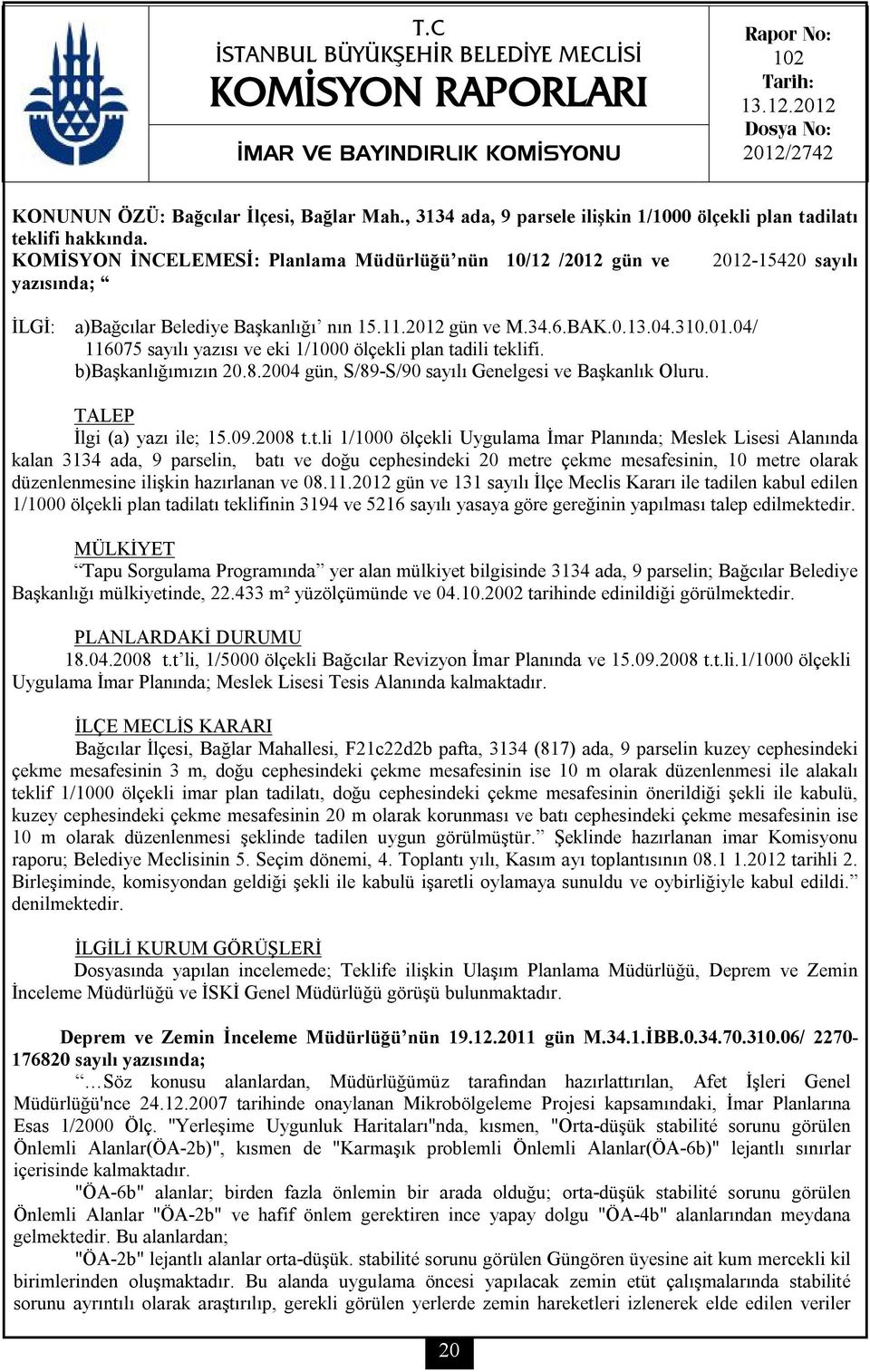 KOMİSYON İNCELEMESİ: Planlama Müdürlüğü nün 10/12 /2012 gün ve 2012-15420 sayılı yazısında; İLGİ: a)bağcılar Belediye Başkanlığı nın 15.11.2012 gün ve M.34.6.BAK.0.13.04.310.01.04/ 116075 sayılı yazısı ve eki 1/1000 ölçekli plan tadili teklifi.