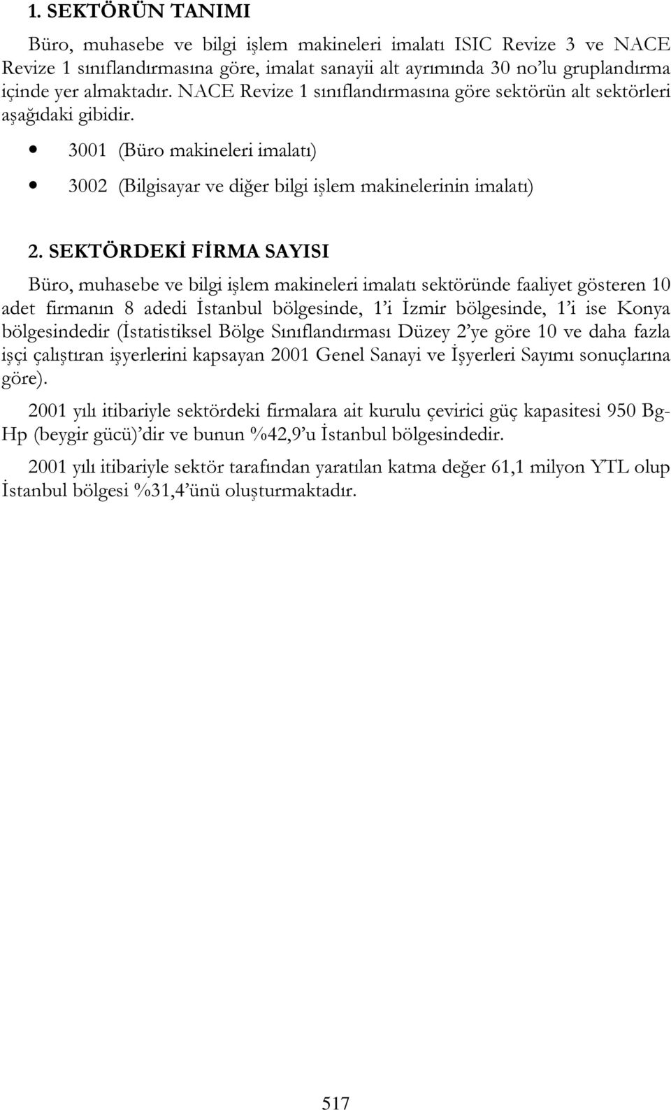 SEKTÖRDEKİ FİRMA SAYISI Büro, muhasebe ve bilgi işlem makineleri imalatı sektöründe faaliyet gösteren 10 adet firmanın 8 adedi İstanbul bölgesinde, 1 i İzmir bölgesinde, 1 i ise Konya bölgesindedir