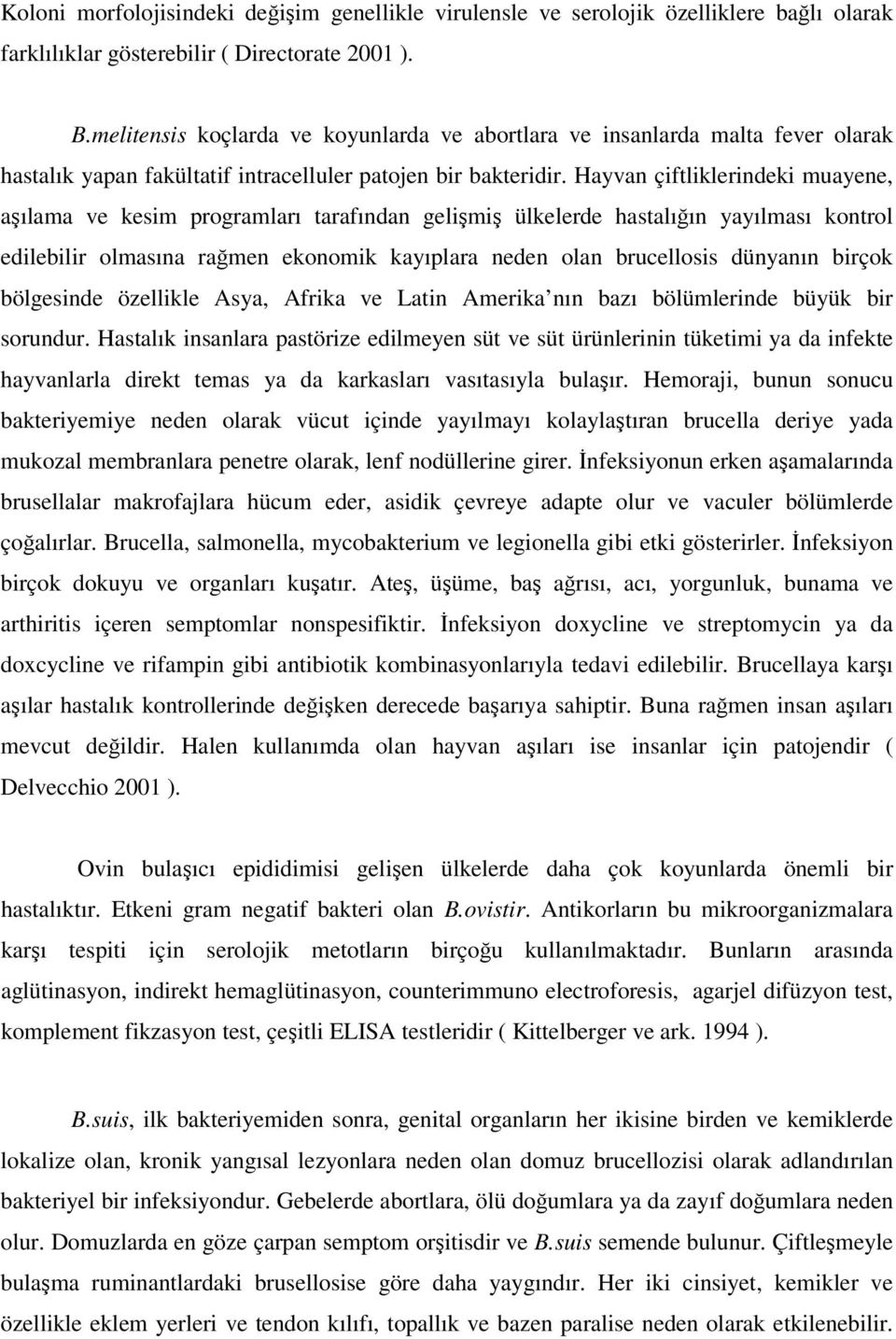 Hayvan çiftliklerindeki muayene, aşılama ve kesim programları tarafından gelişmiş ülkelerde hastalığın yayılması kontrol edilebilir olmasına rağmen ekonomik kayıplara neden olan brucellosis dünyanın