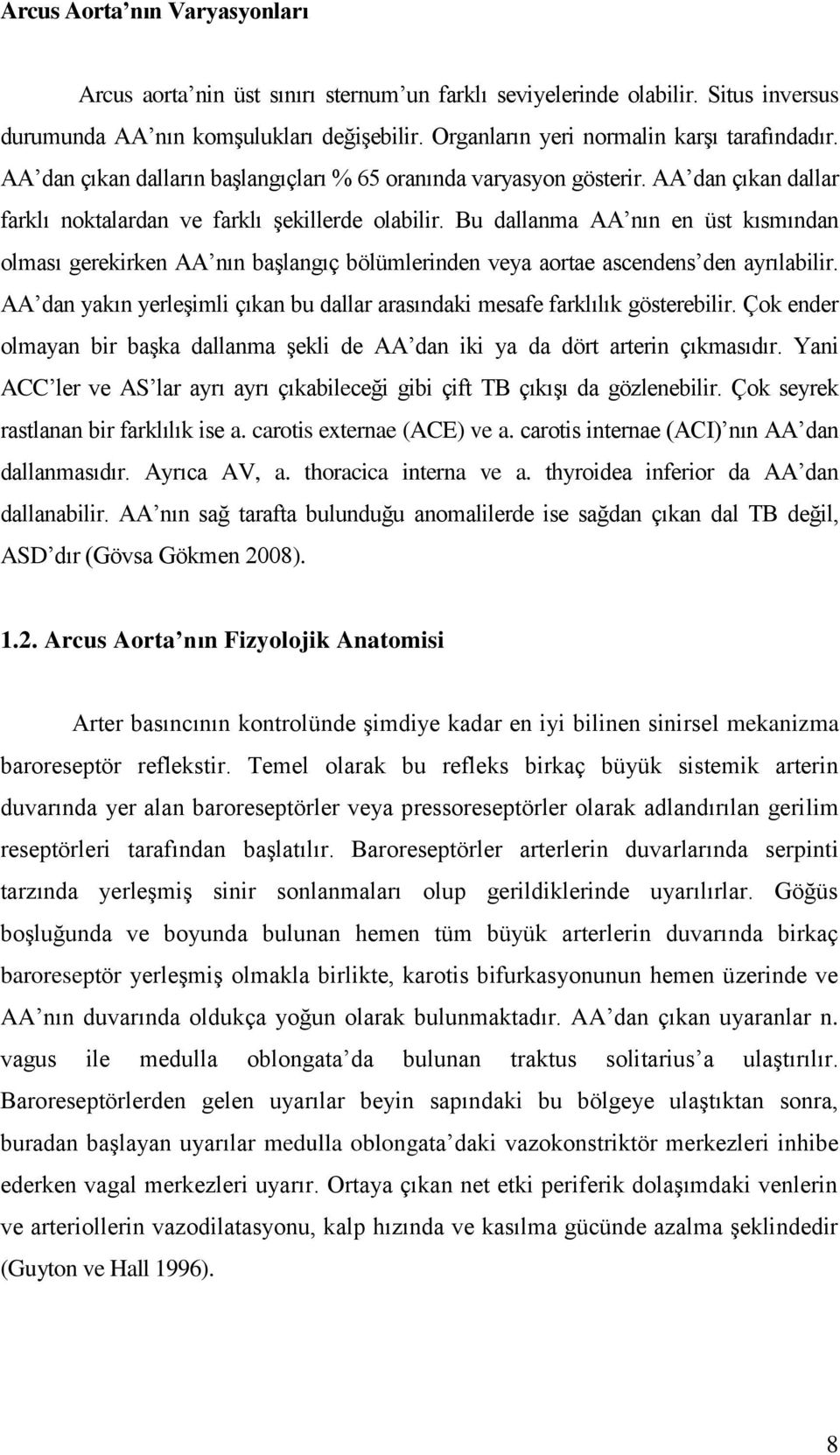 Bu dallanma AA nın en üst kısmından olması gerekirken AA nın baģlangıç bölümlerinden veya aortae ascendens den ayrılabilir.